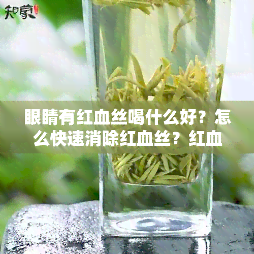 眼睛有红血丝喝什么好？怎么快速消除红血丝？红血丝茶有效吗？