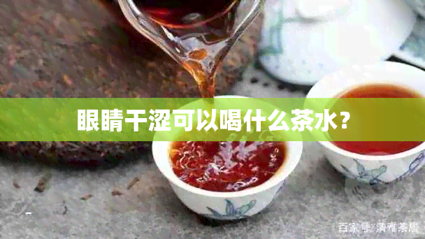 眼睛干涩可以喝什么茶水？