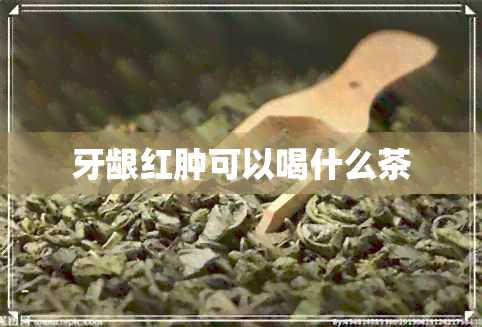 牙龈红肿可以喝什么茶