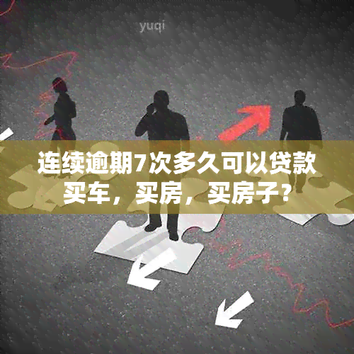 连续逾期7次多久可以贷款买车，买房，买房子？