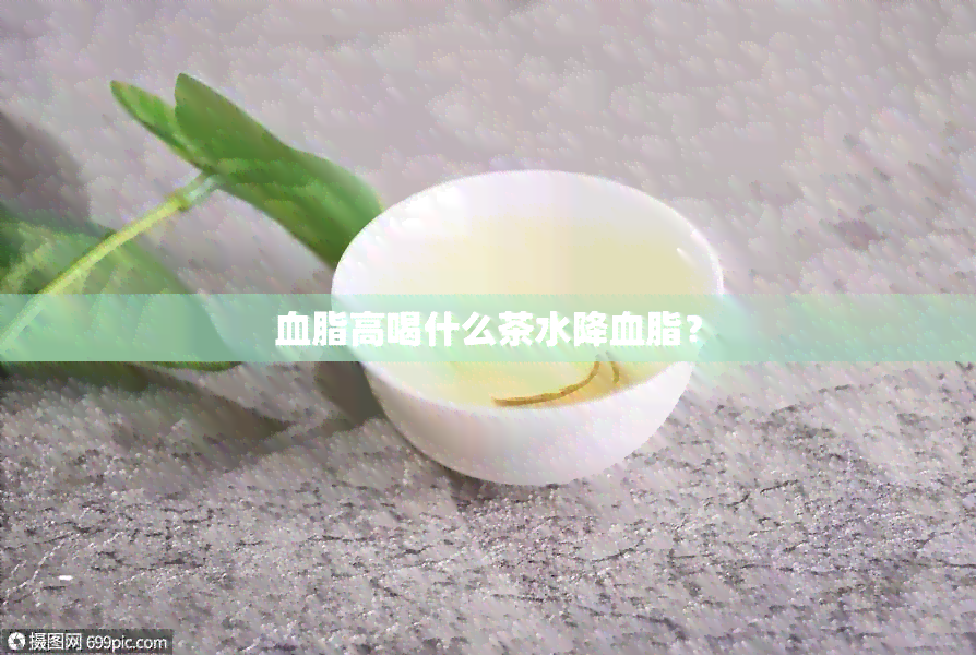 血脂高喝什么茶水降血脂？