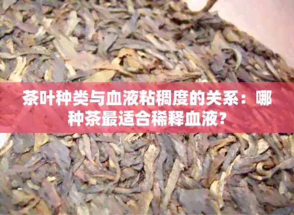 茶叶种类与血液粘稠度的关系：哪种茶最适合稀释血液？