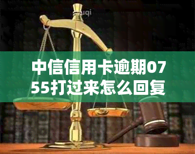 中信信用卡逾期0755打过来怎么回复：中信银行打电话叫去信用卡中心处理逾期