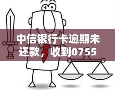 中信银行卡逾期未还款，收到0755电话，如何妥善处理？