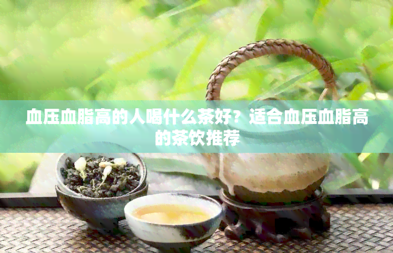 血压血脂高的人喝什么茶好？适合血压血脂高的茶饮推荐