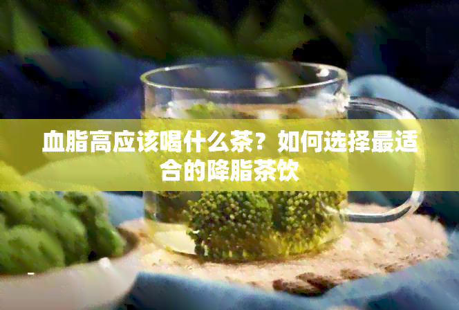 血脂高应该喝什么茶？如何选择最适合的降脂茶饮