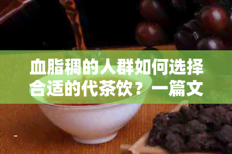 血脂稠的人群如何选择合适的代茶饮？一篇文章全面解答您的疑问