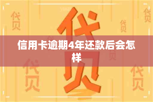 信用卡逾期4年还款后会怎样