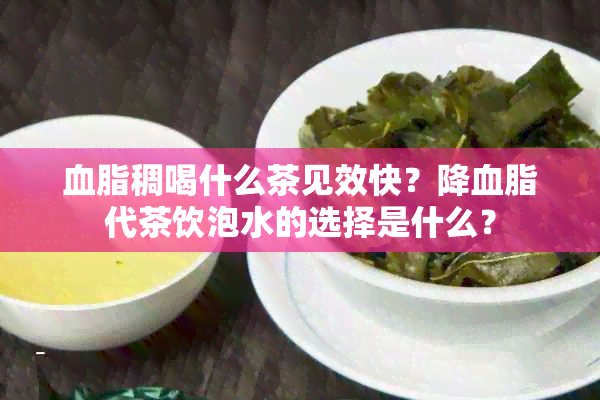 血脂稠喝什么茶见效快？降血脂代茶饮泡水的选择是什么？