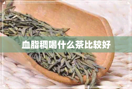 血脂稠喝什么茶比较好