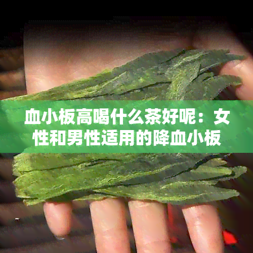 血小板高喝什么茶好呢：女性和男性适用的降血小板茶推荐