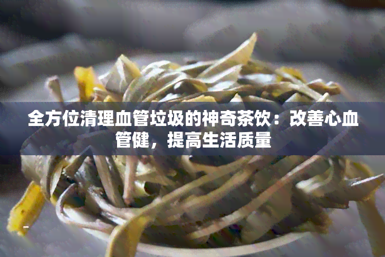 全方位清理血管垃圾的神奇茶饮：改善心血管健，提高生活质量