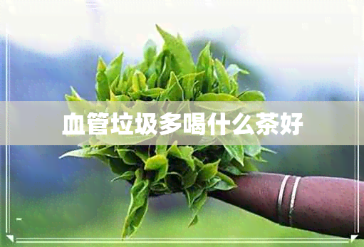 血管垃圾多喝什么茶好