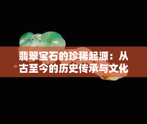 翡翠宝石的珍稀起源：从古至今的历史传承与文化内涵