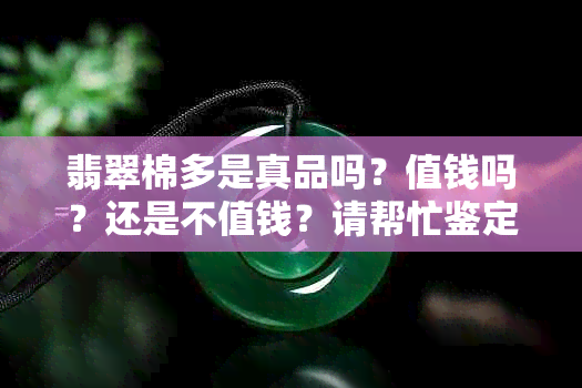 翡翠棉多是真品吗？值钱吗？还是不值钱？请帮忙鉴定一下。