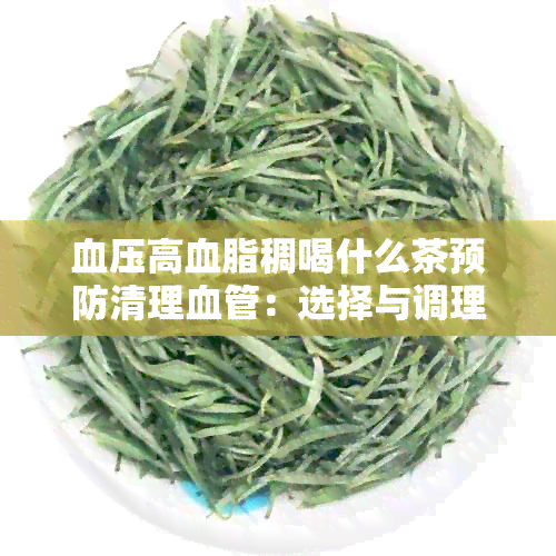 血压高血脂稠喝什么茶预防清理血管：选择与调理方法