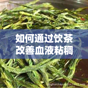 如何通过饮茶改善血液粘稠度？医生推荐的健茶品一览