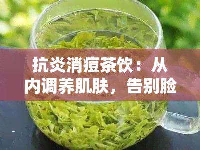 抗炎消痘茶饮：从内调养肌肤，告别脸上烦恼