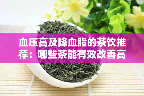 血压高及降血脂的茶饮推荐：哪些茶能有效改善高血压并降低血脂水平？