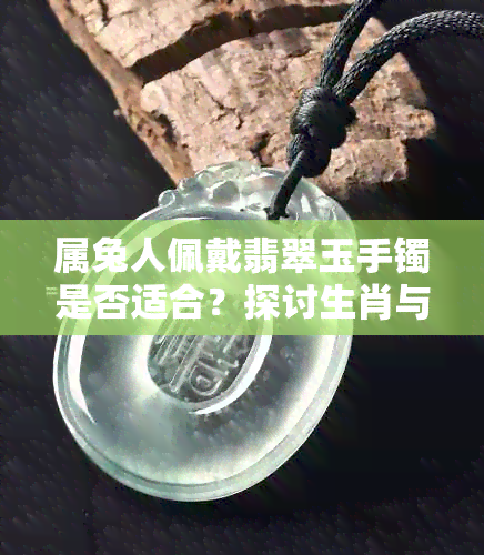 属兔人佩戴翡翠玉手镯是否适合？探讨生肖与玉镯的适配性