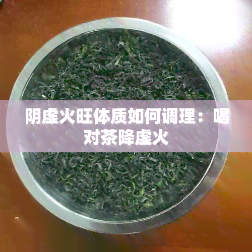 阴虚火旺体质如何调理：喝对茶降虚火