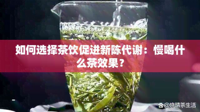 如何选择茶饮促进新陈代谢：慢喝什么茶效果？