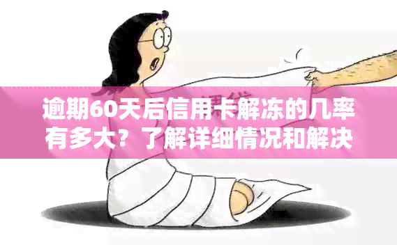 逾期60天后信用卡解冻的几率有多大？了解详细情况和解决方法！