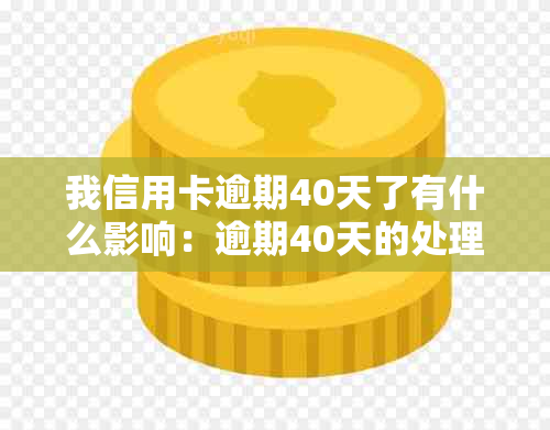 我信用卡逾期40天了有什么影响：逾期40天的处理方式及后果