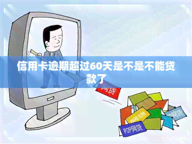 信用卡逾期超过60天是不是不能贷款了