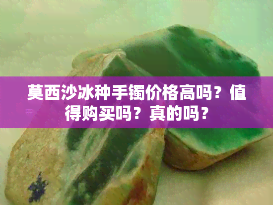 莫西沙冰种手镯价格高吗？值得购买吗？真的吗？