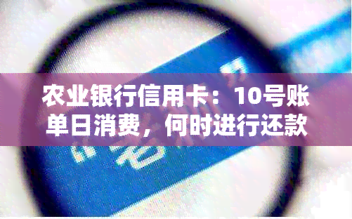 农业银行信用卡：10号账单日消费，何时进行还款？