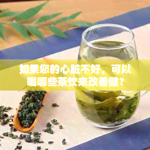 如果您的心脏不好，可以喝哪些茶饮来改善健？