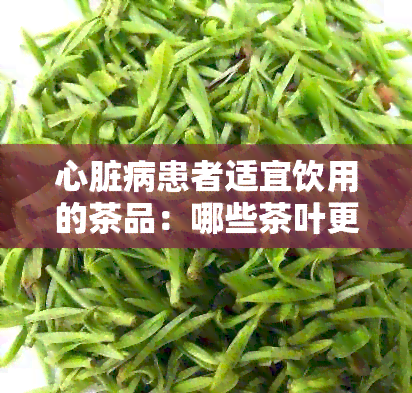 心脏病患者适宜饮用的茶品：哪些茶叶更有益于心脏健？