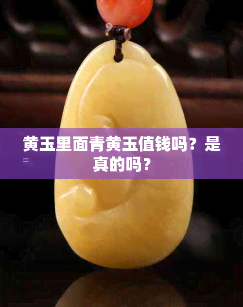 黄玉里面青黄玉值钱吗？是真的吗？