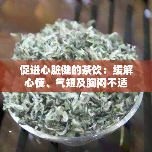 促进心脏健的茶饮：缓解心慌、气短及胸闷不适