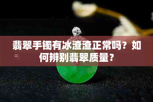 翡翠手镯有冰渣渣正常吗？如何辨别翡翠质量？