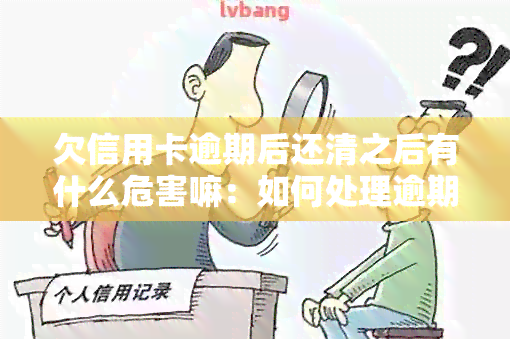 欠信用卡逾期后还清之后有什么危害嘛：如何处理逾期还款并继续使用信用卡？