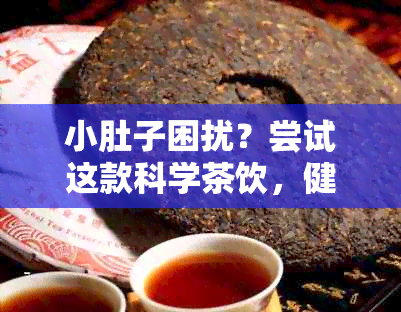 小肚子困扰？尝试这款科学茶饮，健瘦身无需等待