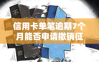 信用卡单笔逾期7个月能否申请撤销记录和报告？