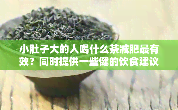 小肚子大的人喝什么茶减肥最有效？同时提供一些健的饮食建议和锻炼方法