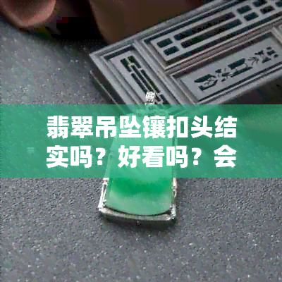 翡翠吊坠镶扣头结实吗？好看吗？会损伤表面吗？带扣头好还是不带好？