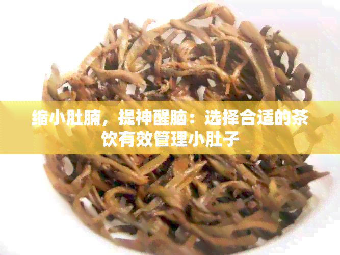 缩小肚腩，提神醒脑：选择合适的茶饮有效管理小肚子