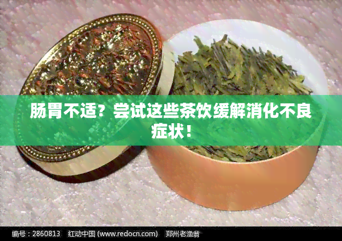 肠胃不适？尝试这些茶饮缓解消化不良症状！