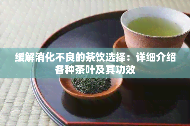 缓解消化不良的茶饮选择：详细介绍各种茶叶及其功效