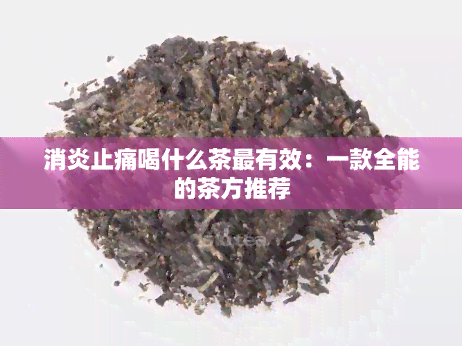 消炎止痛喝什么茶最有效：一款全能的茶方推荐