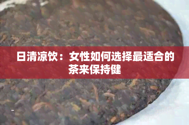 日清凉饮：女性如何选择最适合的茶来保持健