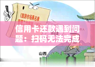 信用卡还款遇到问题：扫码无法完成支付原因解析及相关解决方案推荐