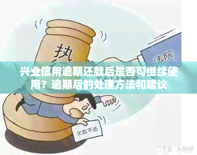 兴业信用逾期还款后是否可继续使用？逾期后的处理方法和建议