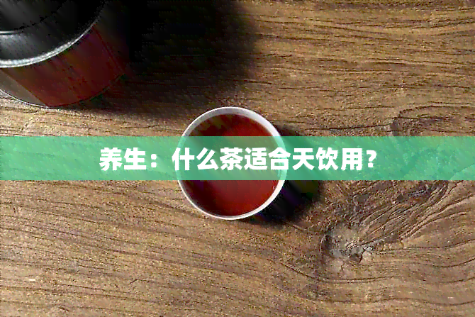 养生：什么茶适合天饮用？