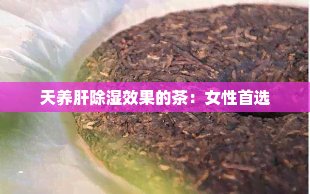 天养肝除湿效果的茶：女性首选